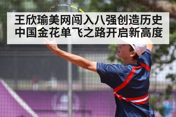 王欣瑜美网闯入八强创造历史中国金花单飞之路开启新高度