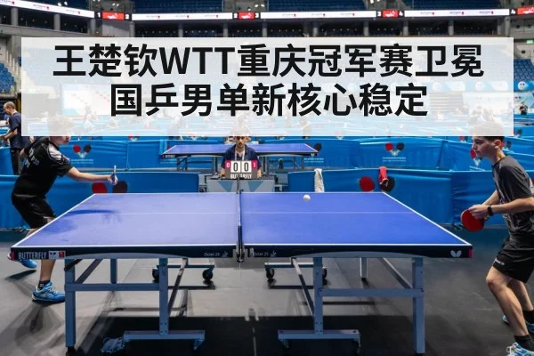 王楚钦WTT重庆冠军赛卫冕 国乒男单新核心稳定