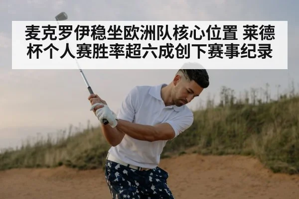 麦克罗伊稳坐欧洲队核心位置 莱德杯个人赛胜率超六成创下赛事纪录