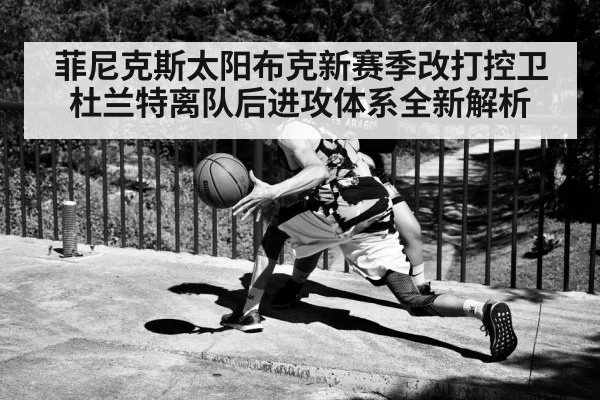 菲尼克斯太阳布克新赛季改打控卫杜兰特离队后进攻体系全新解析