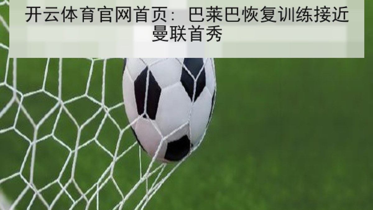 开云体育官网首页: 巴莱巴恢复训练接近曼联首秀