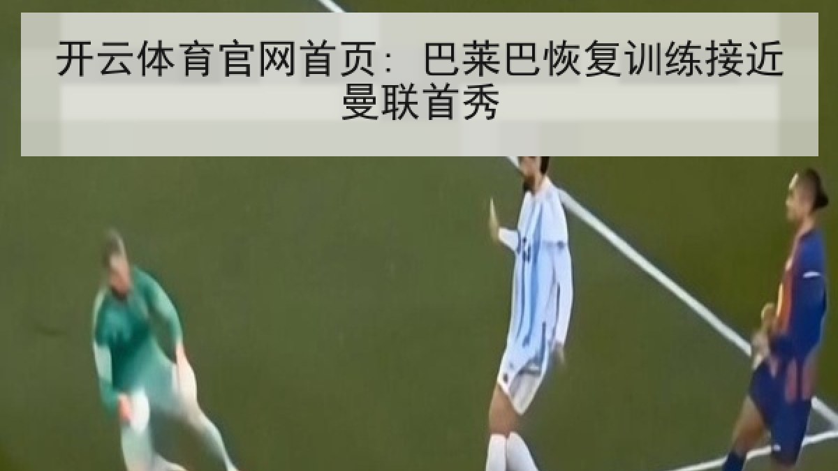 开云体育官网首页: 巴莱巴恢复训练接近曼联首秀